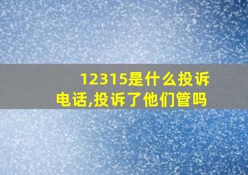 12315是什么投诉电话,投诉了他们管吗