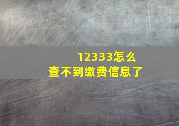 12333怎么查不到缴费信息了