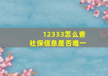 12333怎么查社保信息是否唯一