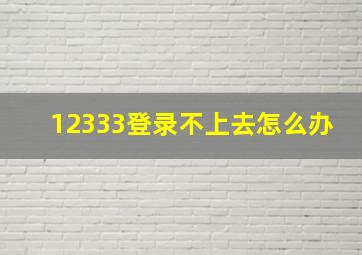 12333登录不上去怎么办