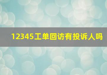 12345工单回访有投诉人吗