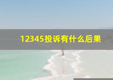 12345投诉有什么后果