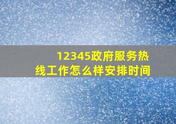 12345政府服务热线工作怎么样安排时间