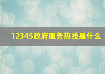 12345政府服务热线是什么