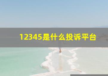 12345是什么投诉平台