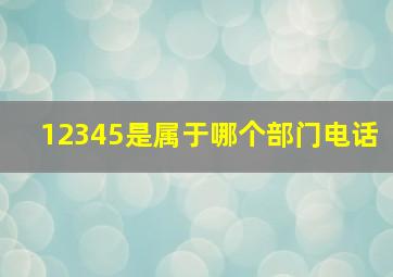 12345是属于哪个部门电话