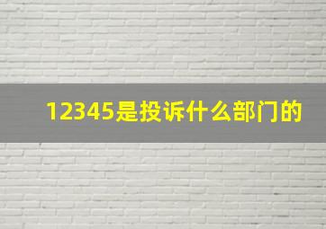 12345是投诉什么部门的