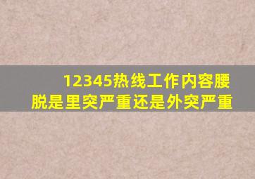 12345热线工作内容腰脱是里突严重还是外突严重