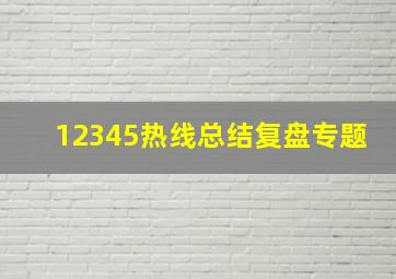 12345热线总结复盘专题