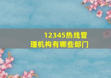 12345热线管理机构有哪些部门