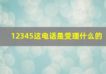 12345这电话是受理什么的