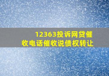 12363投诉网贷催收电话催收说债权转让