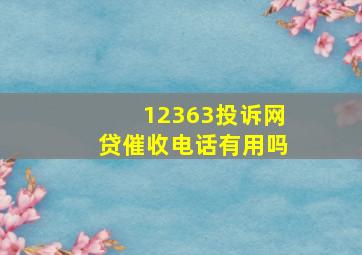 12363投诉网贷催收电话有用吗