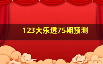 123大乐透75期预测