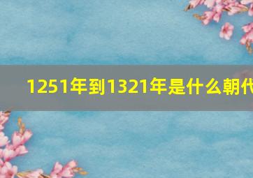 1251年到1321年是什么朝代