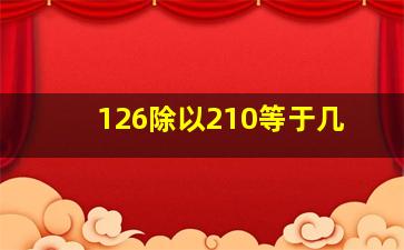 126除以210等于几