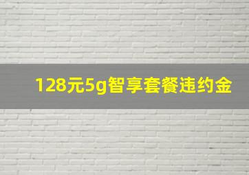 128元5g智享套餐违约金