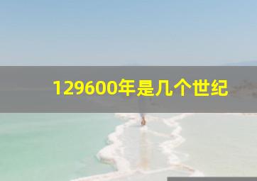 129600年是几个世纪