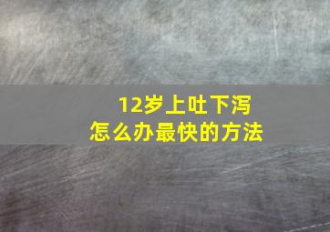 12岁上吐下泻怎么办最快的方法