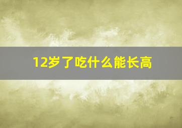 12岁了吃什么能长高