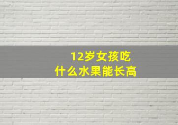 12岁女孩吃什么水果能长高