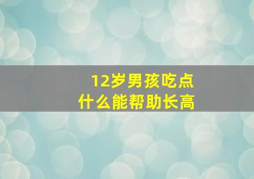 12岁男孩吃点什么能帮助长高