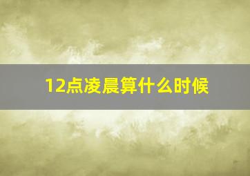 12点凌晨算什么时候