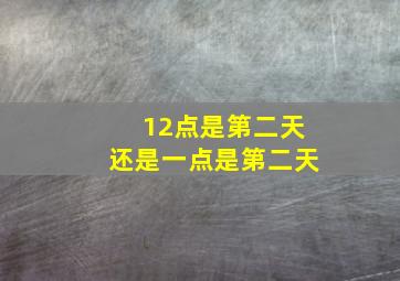 12点是第二天还是一点是第二天