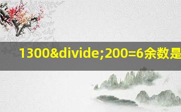 1300÷200=6余数是多少