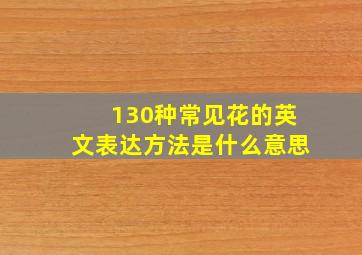 130种常见花的英文表达方法是什么意思