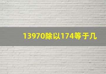 13970除以174等于几