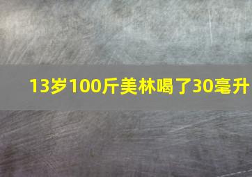 13岁100斤美林喝了30毫升