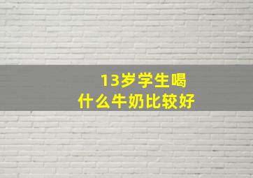 13岁学生喝什么牛奶比较好