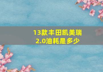 13款丰田凯美瑞2.0油耗是多少