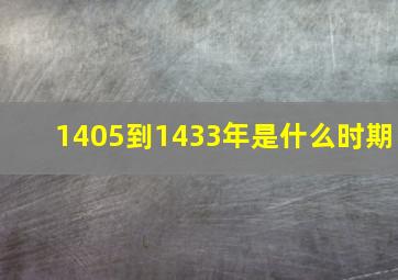 1405到1433年是什么时期