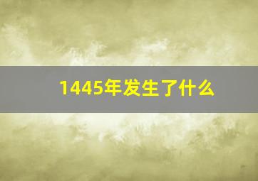 1445年发生了什么