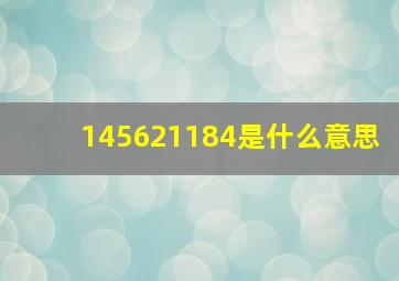 145621184是什么意思