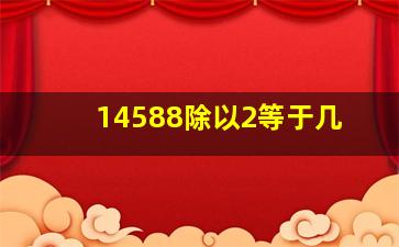 14588除以2等于几