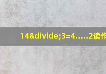 14÷3=4.....2读作