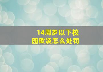 14周岁以下校园欺凌怎么处罚