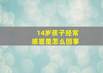 14岁孩子经常感冒是怎么回事