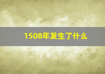 1508年发生了什么