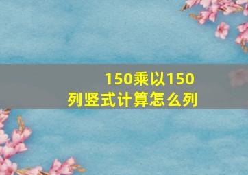 150乘以150列竖式计算怎么列