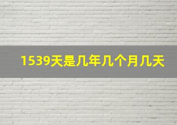 1539天是几年几个月几天