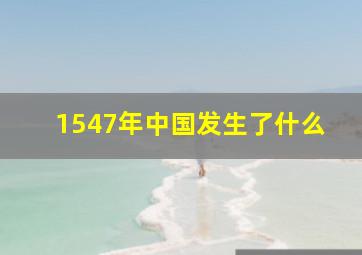 1547年中国发生了什么