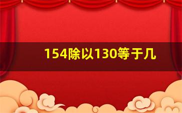 154除以130等于几