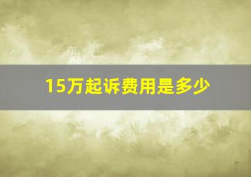 15万起诉费用是多少