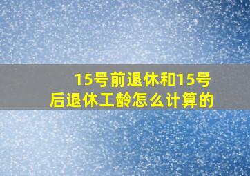 15号前退休和15号后退休工龄怎么计算的