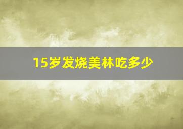 15岁发烧美林吃多少