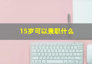 15岁可以兼职什么